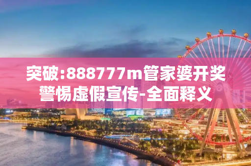 突破:888777m管家婆开奖警惕虚假宣传-全面释义