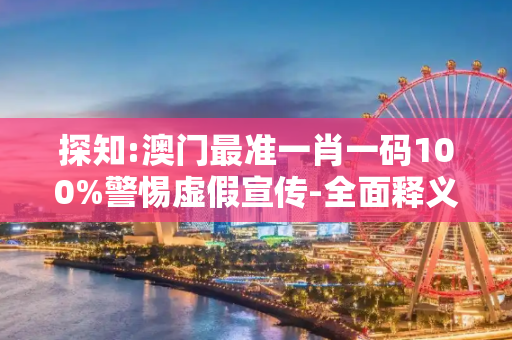探知:澳门最准一肖一码100%警惕虚假宣传-全面释义