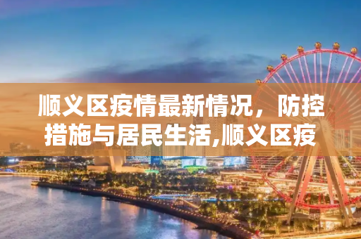 顺义区疫情最新情况，防控措施与居民生活,顺义区疫情最新情况