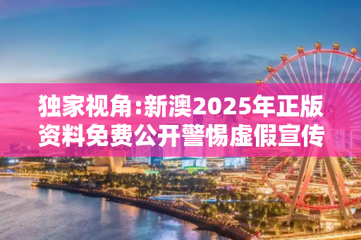 独家视角:新澳2025年正版资料免费公开警惕虚假宣传-全面释义