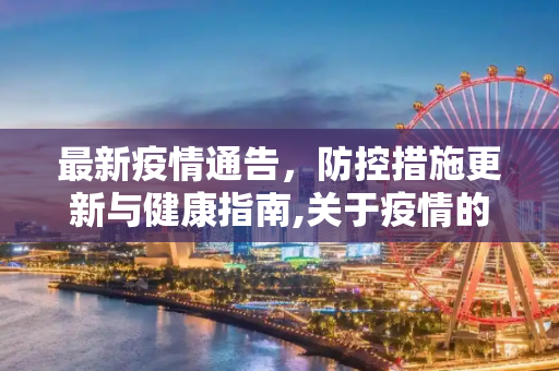 最新疫情通告，防控措施更新与健康指南,关于疫情的最新通告