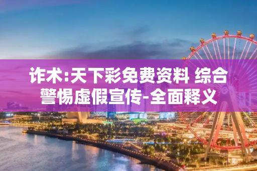 诈术:天下彩免费资料 综合警惕虚假宣传-全面释义