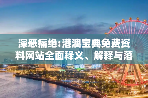 深恶痛绝:港澳宝典免费资料网站全面释义、解释与落实
