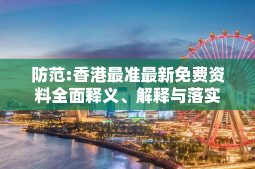 防范:香港最准最新免费资料全面释义、解释与落实