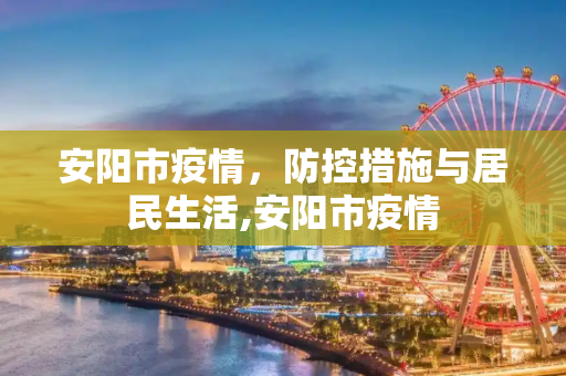 安阳市疫情，防控措施与居民生活,安阳市疫情