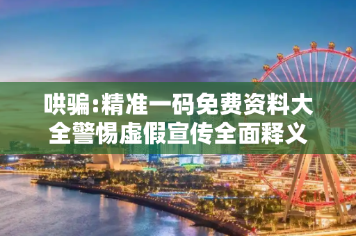 哄骗:精准一码免费资料大全警惕虚假宣传全面释义