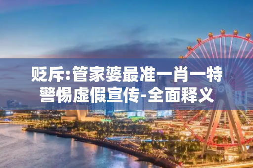 贬斥:管家婆最准一肖一特警惕虚假宣传-全面释义