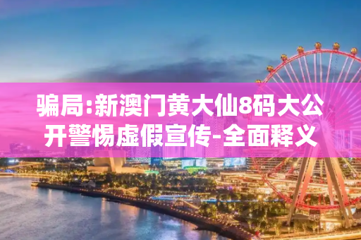 骗局:新澳门黄大仙8码大公开警惕虚假宣传-全面释义