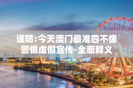 谨防:今天澳门最准四不像警惕虚假宣传-全面释义