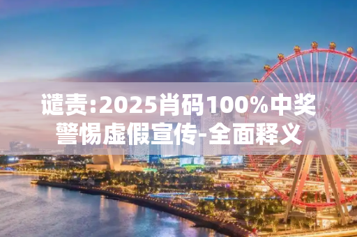 谴责:2025肖码100%中奖警惕虚假宣传-全面释义
