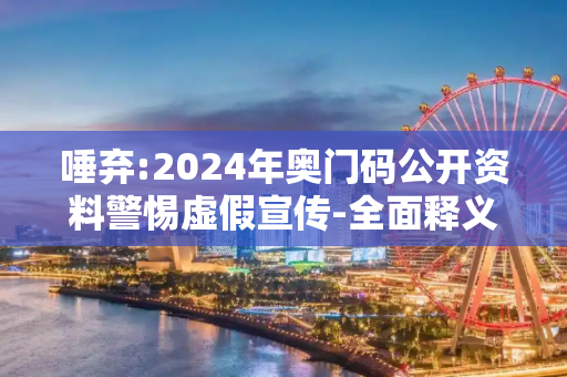 唾弃:2024年奥门码公开资料警惕虚假宣传-全面释义