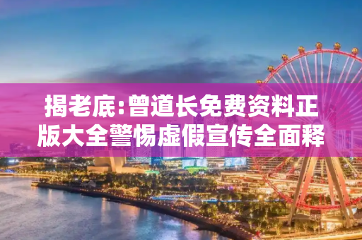 揭老底:曾道长免费资料正版大全警惕虚假宣传全面释义