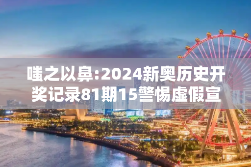 嗤之以鼻:2024新奥历史开奖记录81期15警惕虚假宣传-全面释义
