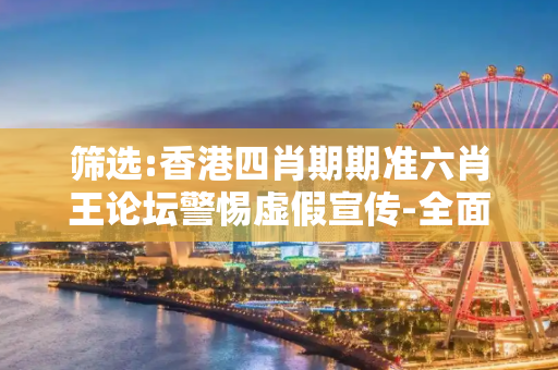 筛选:香港四肖期期准六肖王论坛警惕虚假宣传-全面释义