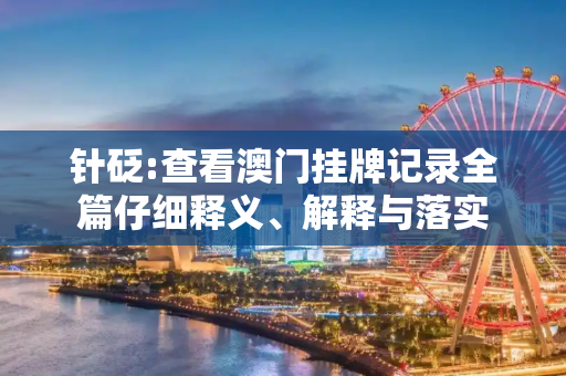 针砭:查看澳门挂牌记录全篇仔细释义、解释与落实