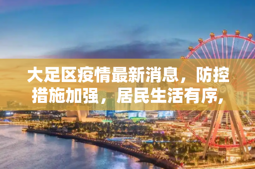 大足区疫情最新消息，防控措施加强，居民生活有序,大足区疫情最新消息