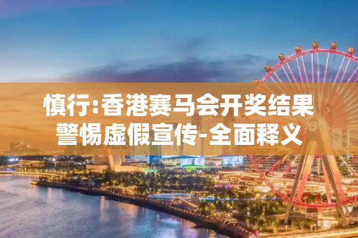 慎行:香港赛马会开奖结果警惕虚假宣传-全面释义