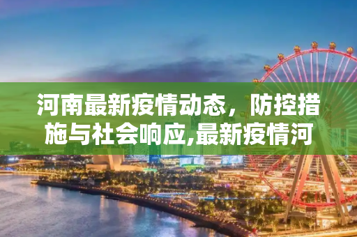 河南最新疫情动态，防控措施与社会响应,最新疫情河南