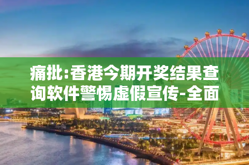 痛批:香港今期开奖结果查询软件警惕虚假宣传-全面释义