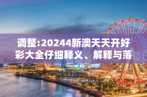 调整:20244新澳天天开好彩大全仔细释义、解释与落实