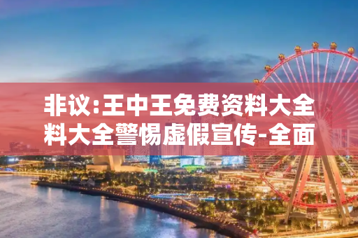 非议:王中王免费资料大全料大全警惕虚假宣传-全面释义