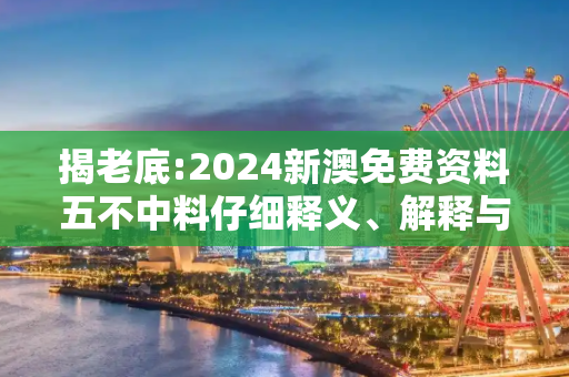 揭老底:2024新澳免费资料五不中料仔细释义、解释与落实