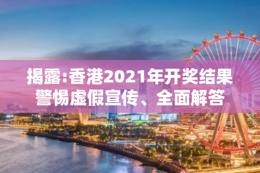 揭露:香港2021年开奖结果警惕虚假宣传、全面解答