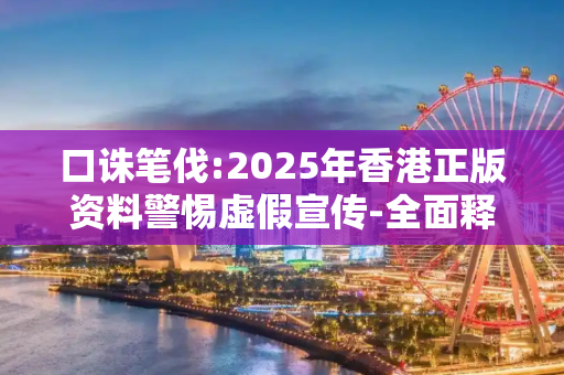口诛笔伐:2025年香港正版资料警惕虚假宣传-全面释义