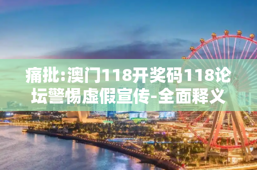 痛批:澳门118开奖码118论坛警惕虚假宣传-全面释义