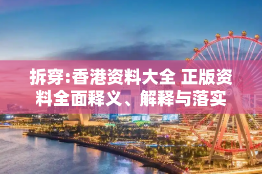拆穿:香港资料大全 正版资料全面释义、解释与落实