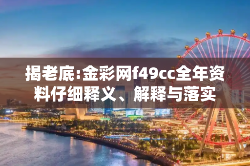 揭老底:金彩网f49cc全年资料仔细释义、解释与落实