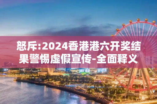 怒斥:2024香港港六开奖结果警惕虚假宣传-全面释义