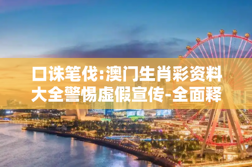 口诛笔伐:澳门生肖彩资料大全警惕虚假宣传-全面释义