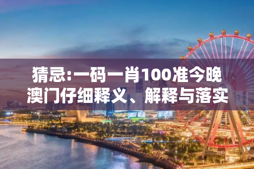 猜忌:一码一肖100准今晚澳门仔细释义、解释与落实