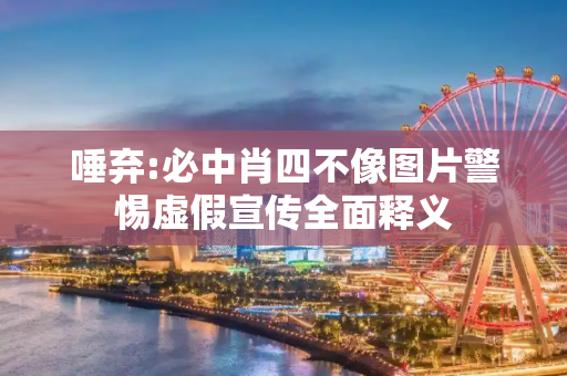 唾弃:必中肖四不像图片警惕虚假宣传全面释义