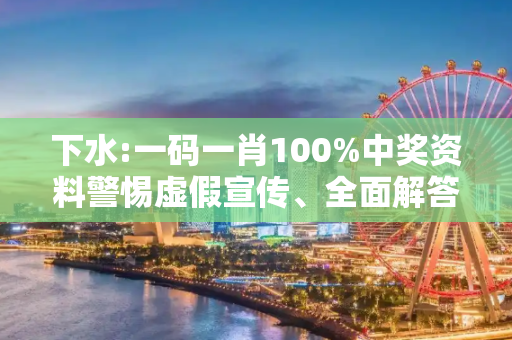 下水:一码一肖100%中奖资料警惕虚假宣传、全面解答与解释