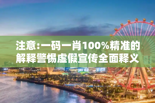注意:一码一肖100%精准的解释警惕虚假宣传全面释义