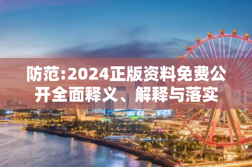 防范:2024正版资料免费公开全面释义、解释与落实