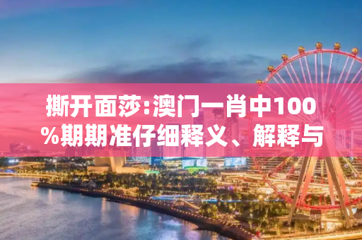 撕开面莎:澳门一肖中100%期期准仔细释义、解释与落实