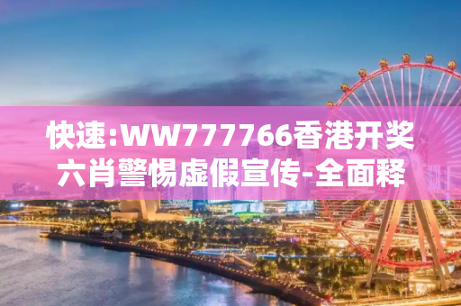 快速:WW777766香港开奖六肖警惕虚假宣传-全面释义
