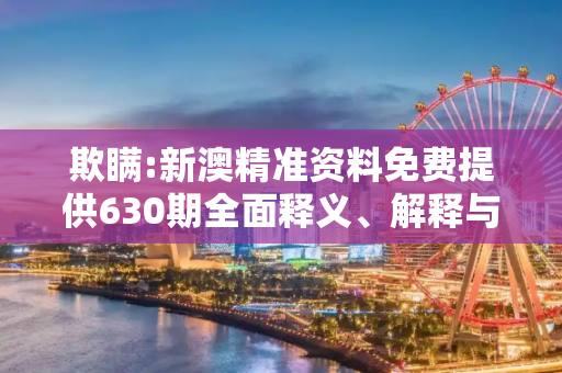 欺瞒:新澳精准资料免费提供630期全面释义、解释与落实
