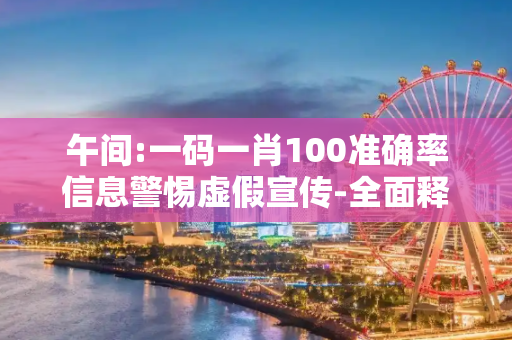 午间:一码一肖100准确率信息警惕虚假宣传-全面释义