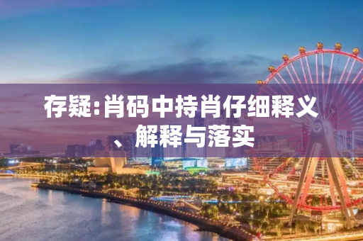 存疑:肖码中持肖仔细释义、解释与落实