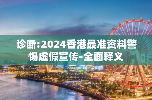 诊断:2024香港最准资料警惕虚假宣传-全面释义