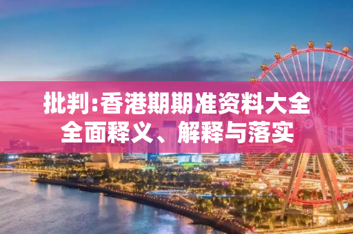 批判:香港期期准资料大全全面释义、解释与落实