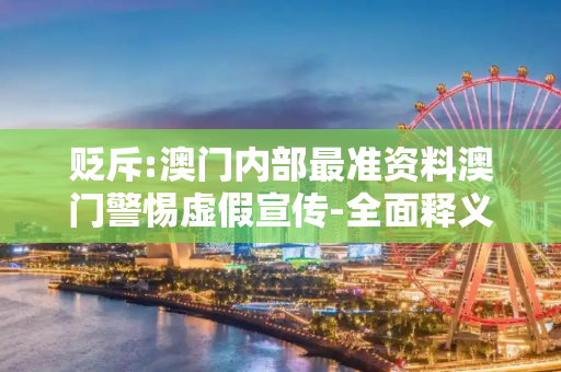 贬斥:澳门内部最准资料澳门警惕虚假宣传-全面释义