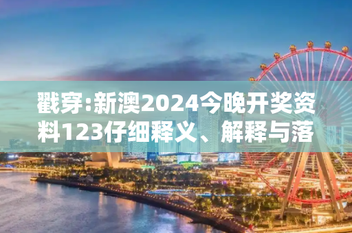 戳穿:新澳2024今晚开奖资料123仔细释义、解释与落实