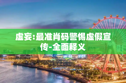 虚妄:最准肖码警惕虚假宣传-全面释义