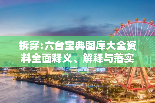 拆穿:六台宝典图库大全资料全面释义、解释与落实