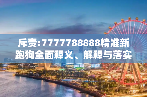 斥责:7777788888精准新跑狗全面释义、解释与落实